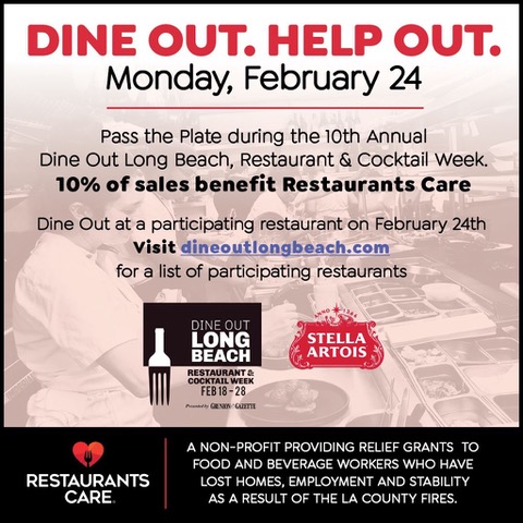 Dine Out. Help Out. Monday, February 24. Pass the plate during the 10th annual dine out long beach, restuarant & cocktail week, 10% of sales benefit restaurants care. Dine out at a participating restaurant on February 24th visit dineoutlongbeach.com for a list of participating restaurants. Dine Out Long Beach. Stella Artois. Restaurants Care. A non-profit providing relief grants to food and beverage workers who have lost homes, employment and stability as a result of the la count fires.